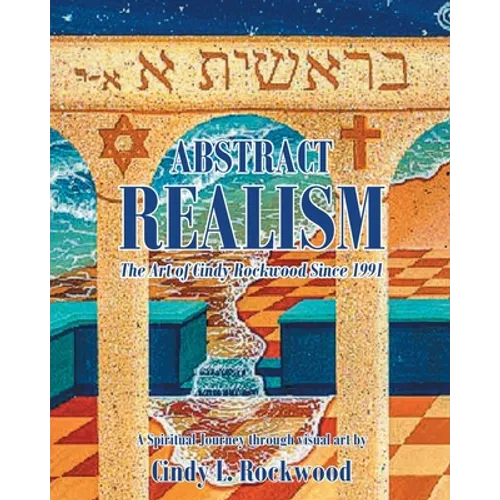 Abstract Realism: The Art of Cindy Rockwood Since 1991: A Spiritual Journey through visual art by Cindy L. Rockwood