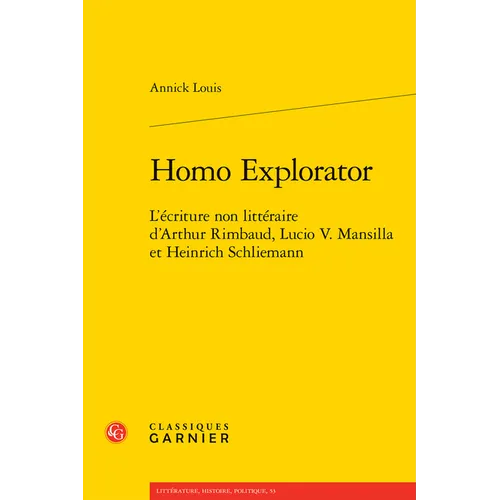 Homo Explorator: L'Ecriture Non Litteraire d'Arthur Rimbaud, Lucio V. Mansilla Et Heinrich Schliemann