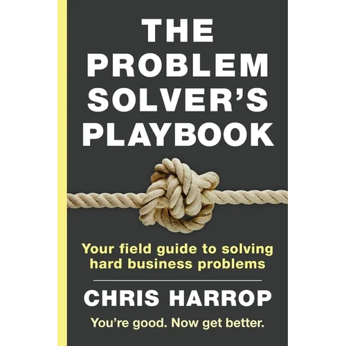 The Problem Solver's Playbook: Your Field Guide to Solving Hard Business Problems