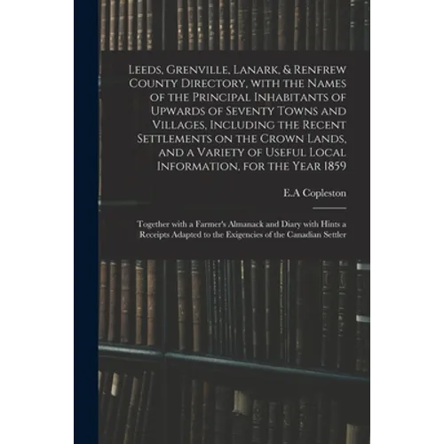 Leeds, Grenville, Lanark, & Renfrew County Directory, With the Names of the Principal Inhabitants of Upwards of Seventy Towns and Villages, Including