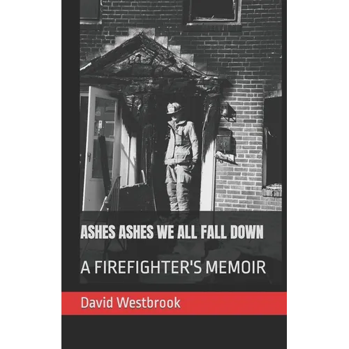 Ashes Ashes We All Fall Down: A Firefighter's Memoir