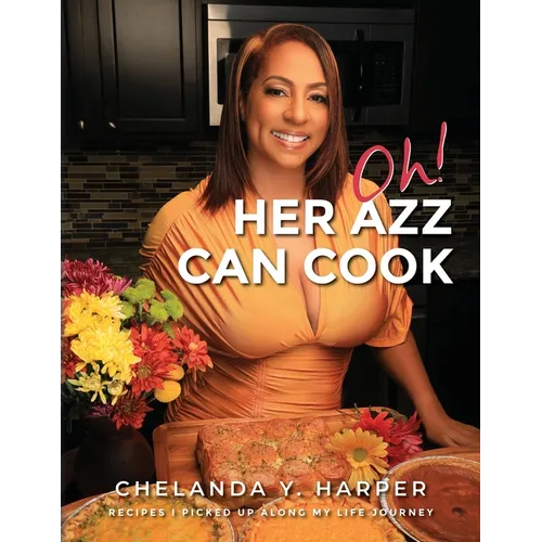 Oh! Her Azz Can Cook: Recipes That I Picked Up Along My Life Journey