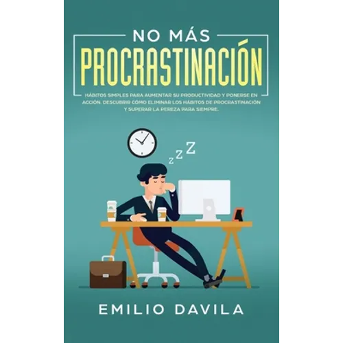 No más procrastinación: Hábitos simples para aumentar su productividad y ponerse en acción. Descubrir cómo eliminar los hábitos de procrastinación y s