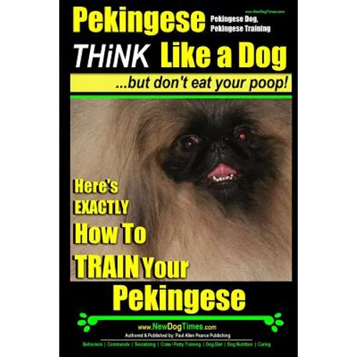 Pekingese, Pekingese Dog, Pekingese Training Think Like a Dog But Don't Eat Your Poop! Breed Expert Pekingese Training: Here's EXACTLY How To TRAIN Yo - Paperback