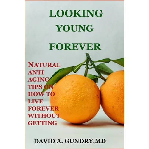 Looking Young Forever: Natural Anti Aging Tips on How to Live Forever Without Getting Old