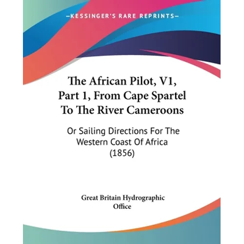The African Pilot, V1, Part 1, From Cape Spartel To The River Cameroons: Or Sailing Directions For The Western Coast Of Africa (1856)