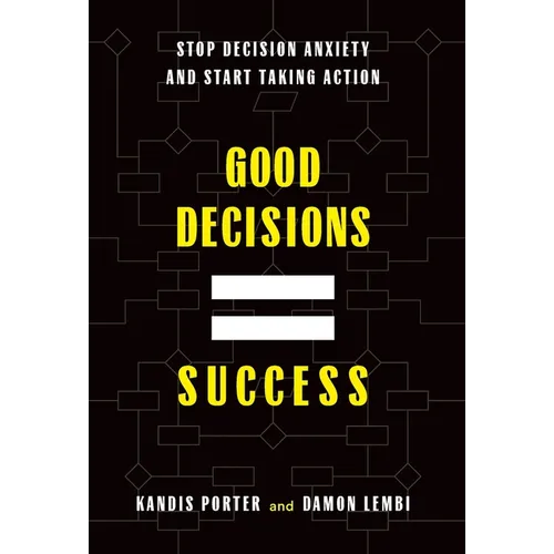 Good Decisions Equal Success: Stop Decision Anxiety and Start Taking Action