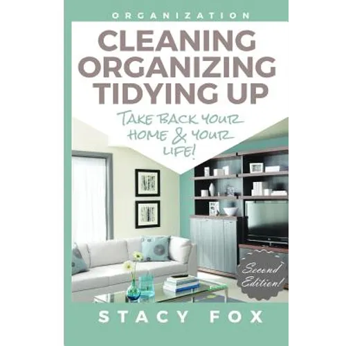 Organization: Cleaning, Organizing, Tidying Up - Take Back Your Home and Your Life!