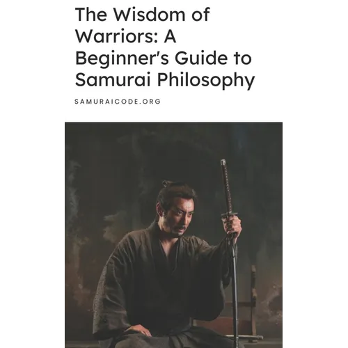 The Wisdom of Warriors: A Beginner's Guide to Samurai Philosophy