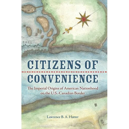 Citizens of Convenience: The Imperial Origins of American Nationhood on the U.S.-Canadian Border
