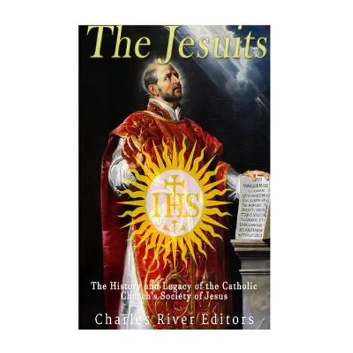 The Jesuits: The History and Legacy of the Catholic Church's Society of Jesus
