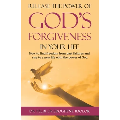 Release the Power of God's Forgiveness in Your Life: How to find freedom from past failures and rise to a new life with the power of God