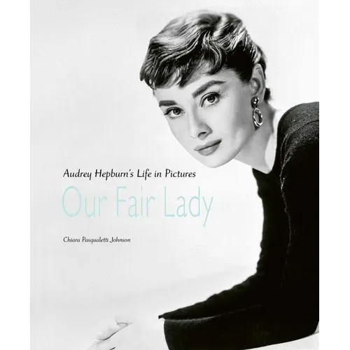 Our Fair Lady: Audrey Hepburn's Life in Pictures