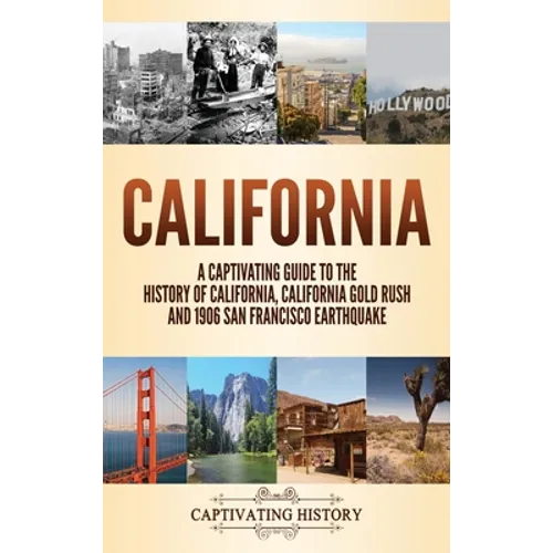 California: A Captivating Guide to the History of California, California Gold Rush and 1906 San Francisco Earthquake