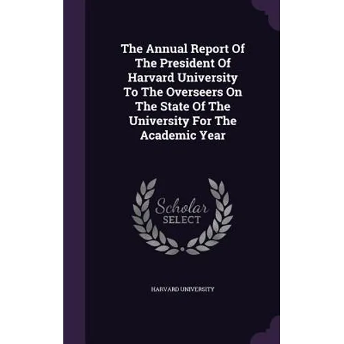 The Annual Report Of The President Of Harvard University To The Overseers On The State Of The University For The Academic Year