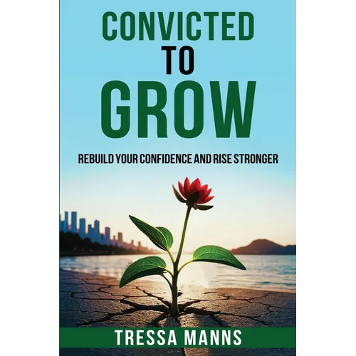 Convicted To Grow: Rebuild Your Confidence and Rise Stronger