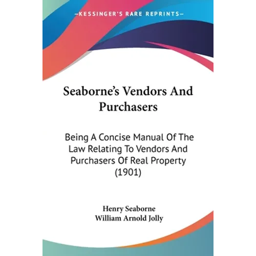 Seaborne's Vendors And Purchasers: Being A Concise Manual Of The Law Relating To Vendors And Purchasers Of Real Property (1901)