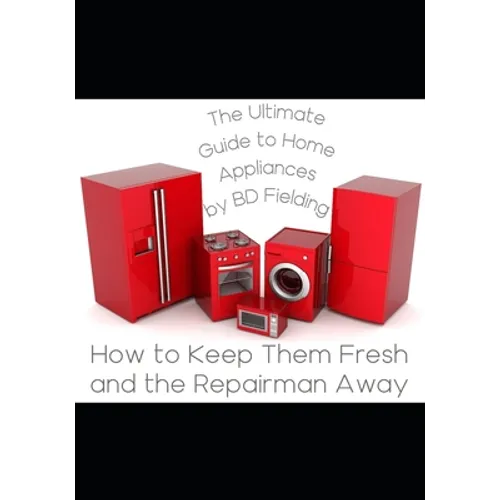 The Ultimate Guide to Home Appliances: How to Keep Them Fresh and the Repairman Away