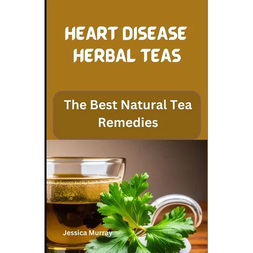 Heart Disease Herbal Teas: The Best Natural Tea Remedies