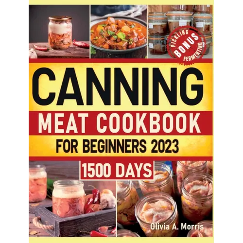 Canning Meat Cookbook for Beginners: Preserve Your Meat and Game Safely Delicious and Affordable Traditional Recipes for Long-Term Pantry Staples
