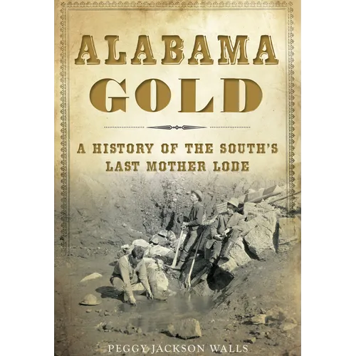 Alabama Gold: A History of the South's Last Mother Lode