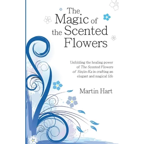 The Magic of the Scented Flowers: Unfolding the healing power of The Scented Flowers of Sinjin-Ka in crafting an elegant and magical life