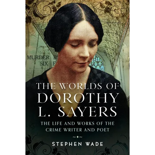 The Worlds of Dorothy L. Sayers: The Life and Works of the Crime Writer and Poet