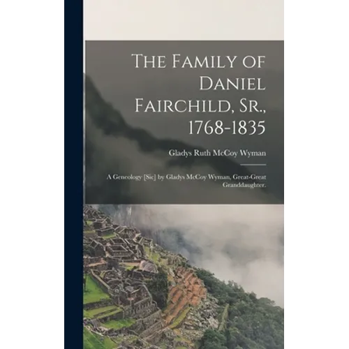 The Family of Daniel Fairchild, Sr., 1768-1835; a Geneology [sic] by Gladys McCoy Wyman, Great-great Granddaughter.