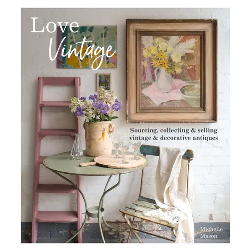 Love Vintage: Sourcing, Collecting and Selling Vintage and Decorative Antiques