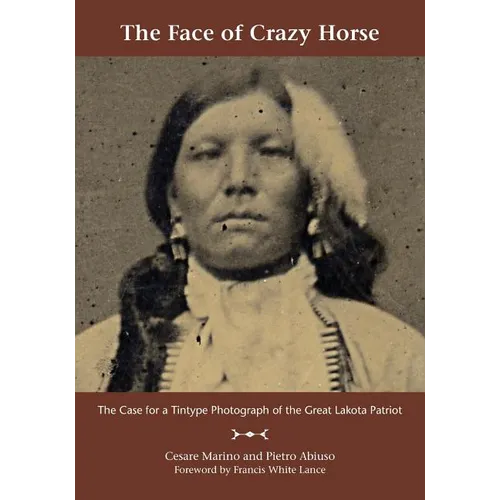 The Face of Crazy Horse: The Case for a Tintype Photograph of the Great Lakota Patriot