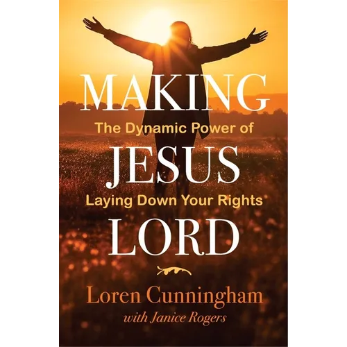 Making Jesus Lord: The Dynamic Power of Laying Down Your Rights