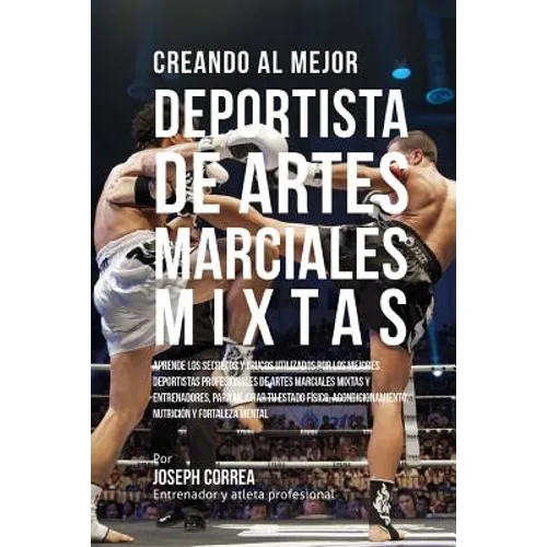 Creando Al Mejor Deportista de Artes Marciales Mixtas: Aprende Los Secretos Y Trucos Utilizados Por Los Mejores Deportistas Profesionales de Artes Mar