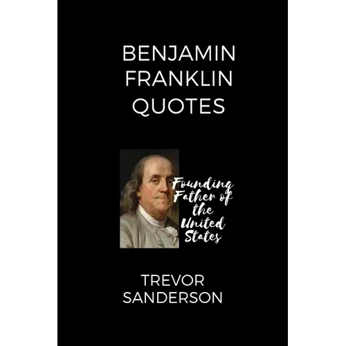 Benjamin Franklin Quotes: Founding Father of the United States