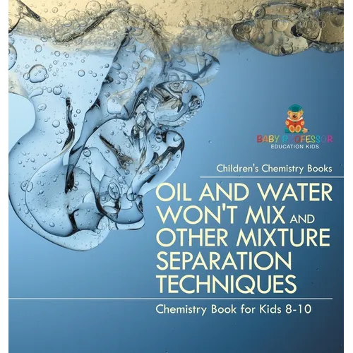 Oil and Water Won't Mix and Other Mixture Separation Techniques - Chemistry Book for Kids 8-10 Children's Chemistry Books