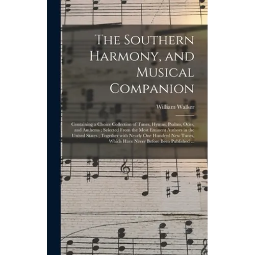 The Southern Harmony, and Musical Companion: Containing a Choice Collection of Tunes, Hymns, Psalms, Odes, and Anthems; Selected From the Most Eminent