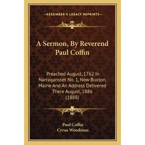 A Sermon, By Reverend Paul Coffin: Preached August, 1762 In Narragansset No. 1, Now Buxton, Maine And An Address Delivered There August, 1886 (1888)