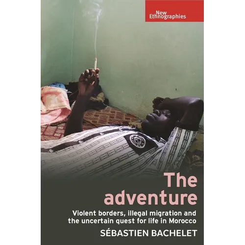 The Adventure: Violent Borders, Illegal Migration, and the Uncertain Quest for Life in Morocco