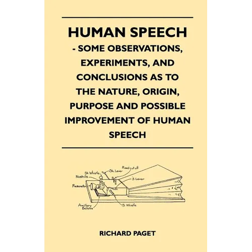 Human Speech - Some Observations, Experiments, And Conclusions as to the Nature, Origin, Purpose and Possible Improvement of Human Speech