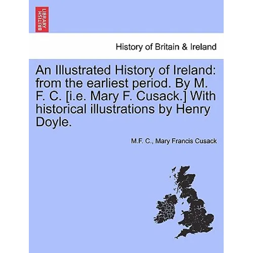 An Illustrated History of Ireland: from the earliest period. By M. F. C. [i.e. Mary F. Cusack.] With historical illustrations by Henry Doyle.