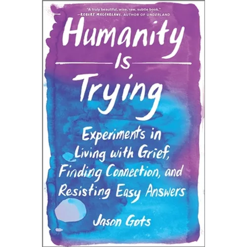 Humanity Is Trying: Experiments in Living with Grief, Finding Connection, and Resisting Easy Answers