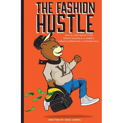 The Fashion Hustle: How to make money in the Fashion Business as a Student, Industry Professional, or Entrepreneur...