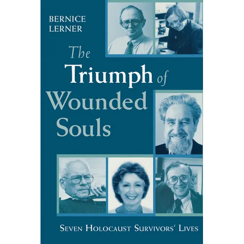 The Triumph of Wounded Souls: Seven Holocaust Survivors' Lives