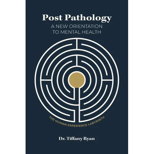 Post Pathology: A New Orientation to Mental Health, the Human Experience Labyrinth
