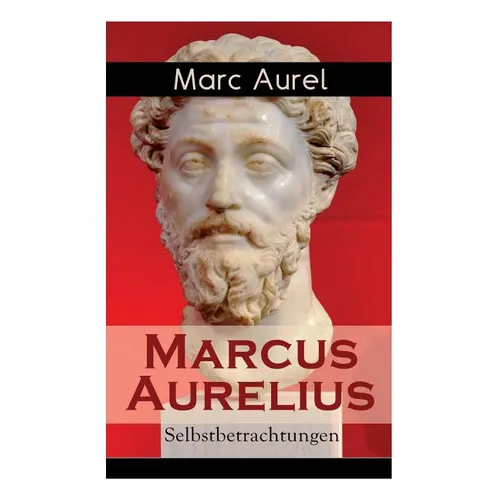 Marcus Aurelius: Selbstbetrachtungen: Selbsterkenntnisse des römischen Kaisers Marcus Aurelius