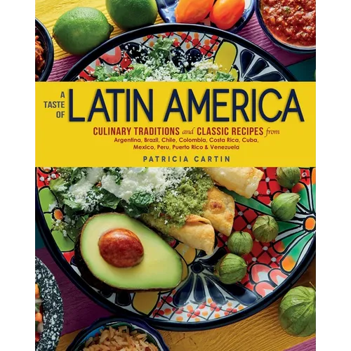 A Taste of Latin America: Culinary Traditions and Classic Recipes from Argentina, Brazil, Chile, Colombia, Costa Rica, Cuba, Mexico, Peru, Puerto Rico