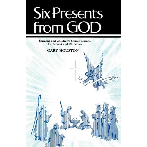 Six Presents From God: Sermons And Children's Object Lessons For Advent And Christmas