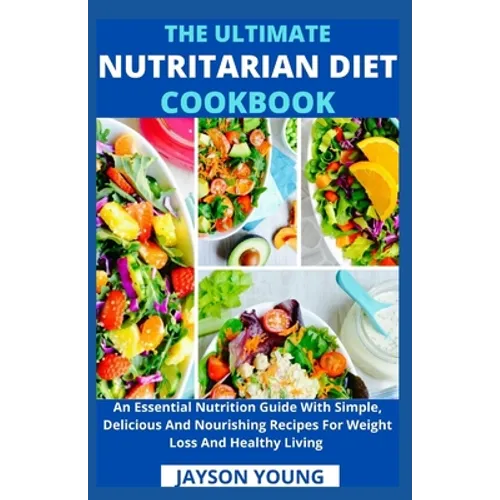 The Ultimate Nutritarian Diet Cookbook: An Essential Nutrition Guide With Simple, Delicious And Nourishing Recipes For Weight Loss And Healthy Living