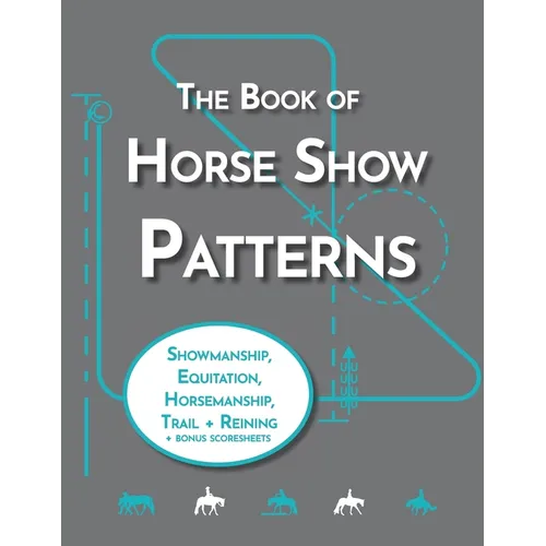 The Book of Horse Show Patterns: Showmanship, English Equitation, Western Horsemanship, Trail, and Reining Exercises for Equestrians
