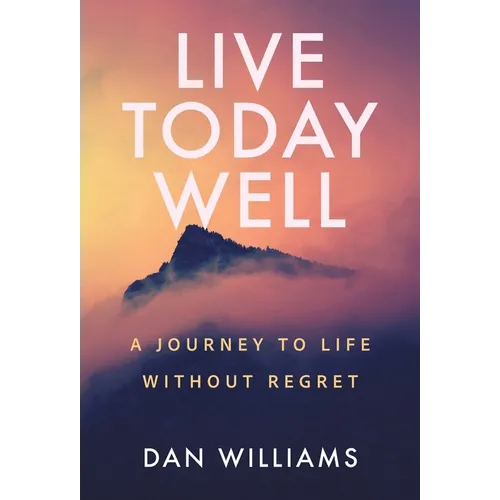 Live Today Well: A Journey to Life without Regret