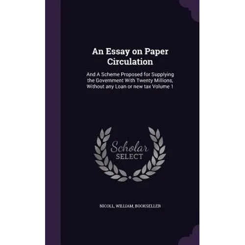 An Essay on Paper Circulation: And A Scheme Proposed for Supplying the Government With Twenty Millions, Without any Loan or new tax Volume 1